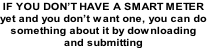 IF YOU DON’T HAVE A SMART METER
yet and you don’t want one, you can do
something about it by downloading
and submitting

